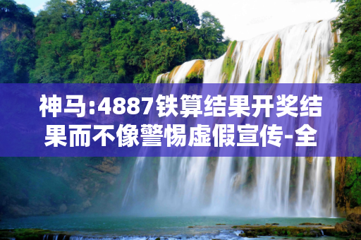 神马:4887铁算结果开奖结果而不像警惕虚假宣传-全面释义、解释与落实