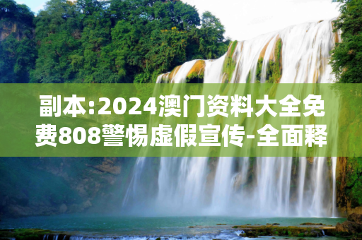 副本:2024澳门资料大全免费808警惕虚假宣传-全面释义