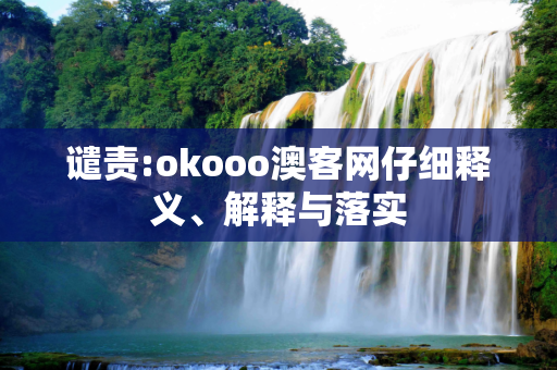 谴责:okooo澳客网仔细释义、解释与落实