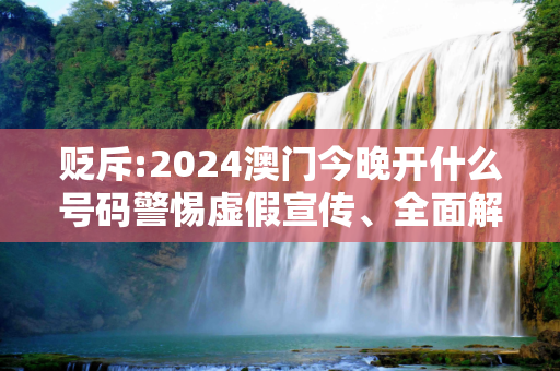 贬斥:2024澳门今晚开什么号码警惕虚假宣传、全面解答与解释