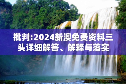 批判:2024新澳免费资料三头详细解答、解释与落实