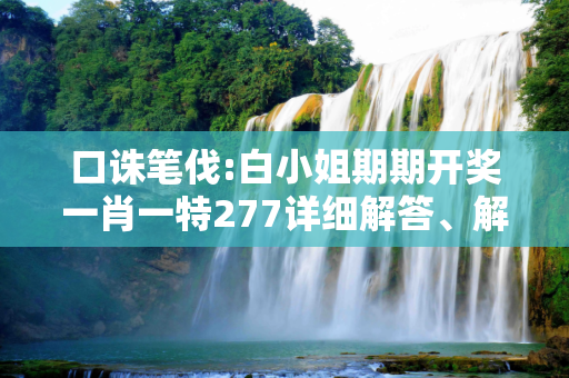 口诛笔伐:白小姐期期开奖一肖一特277详细解答、解释与落实