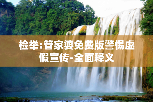 检举:管家婆免费版警惕虚假宣传-全面释义