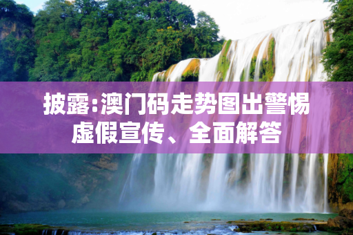 披露:澳门码走势图出警惕虚假宣传、全面解答