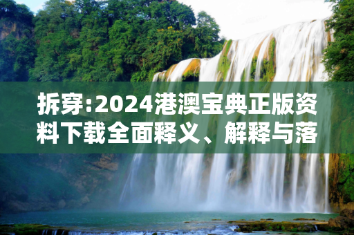 拆穿:2024港澳宝典正版资料下载全面释义、解释与落实
