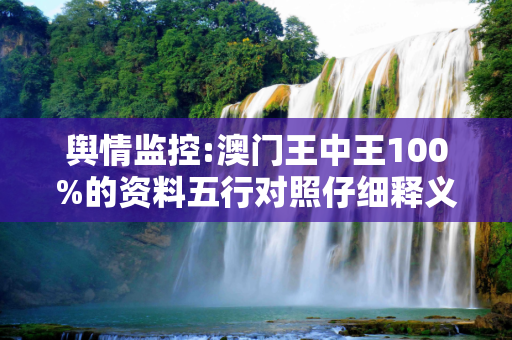 舆情监控:澳门王中王100%的资料五行对照仔细释义、解释与落实