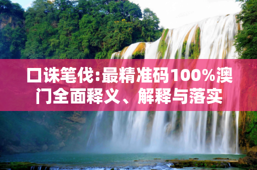 口诛笔伐:最精准码100%澳门全面释义、解释与落实