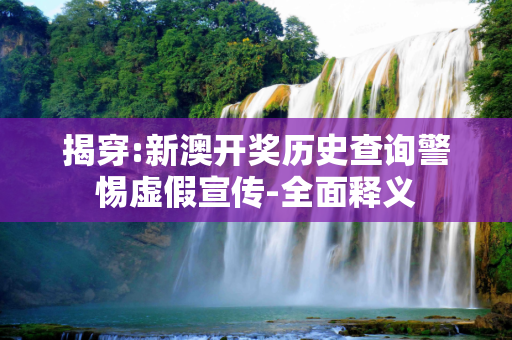 揭穿:新澳开奖历史查询警惕虚假宣传-全面释义