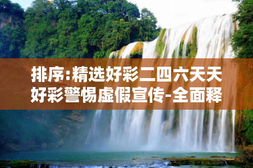 排序:精选好彩二四六天天好彩警惕虚假宣传-全面释义