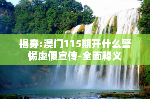 揭穿:澳门115期开什么警惕虚假宣传-全面释义