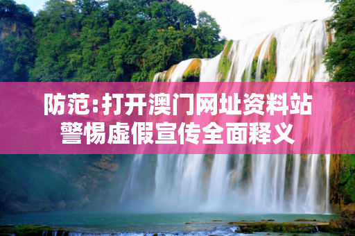 防范:打开澳门网址资料站警惕虚假宣传全面释义