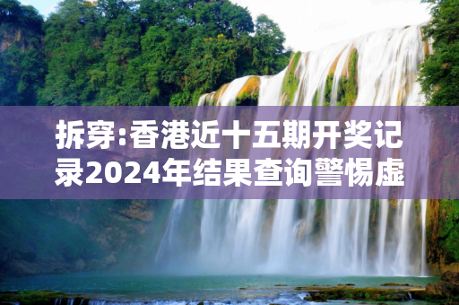 拆穿:香港近十五期开奖记录2024年结果查询警惕虚假宣传-全面释义、解释与落实