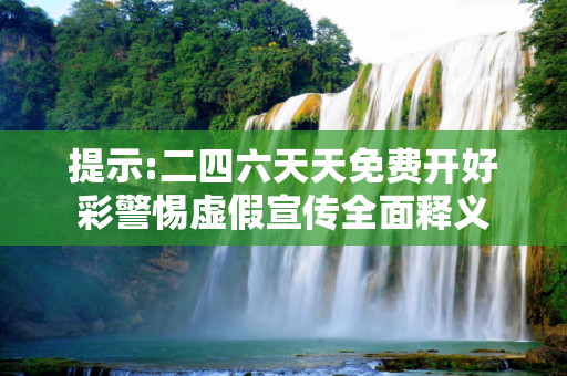 提示:二四六天天免费开好彩警惕虚假宣传全面释义
