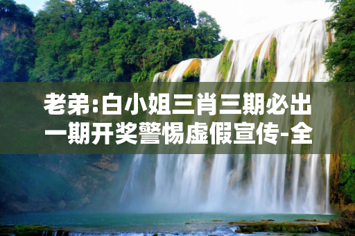 老弟:白小姐三肖三期必出一期开奖警惕虚假宣传-全面释义