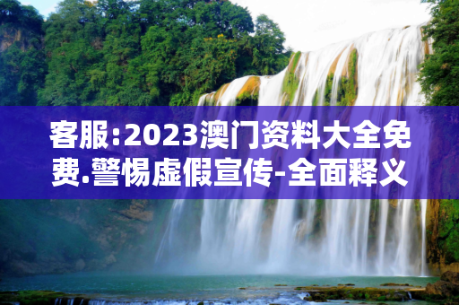 客服:2023澳门资料大全免费.警惕虚假宣传-全面释义