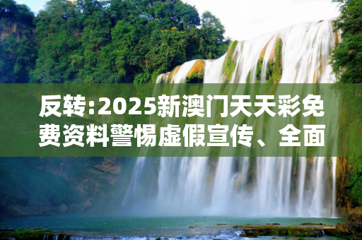 反转:2025新澳门天天彩免费资料警惕虚假宣传、全面解答