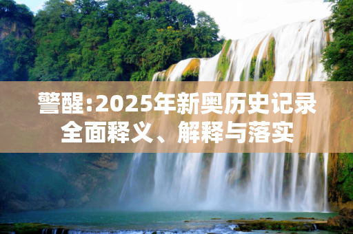 警醒:2025年新奥历史记录全面释义、解释与落实