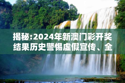 揭秘:2024年新澳门彩开奖结果历史警惕虚假宣传、全面解答与解释