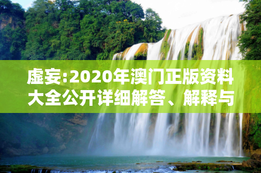 虚妄:2020年澳门正版资料大全公开详细解答、解释与落实