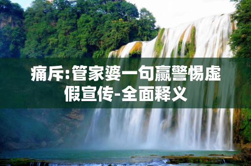 痛斥:管家婆一句赢警惕虚假宣传-全面释义