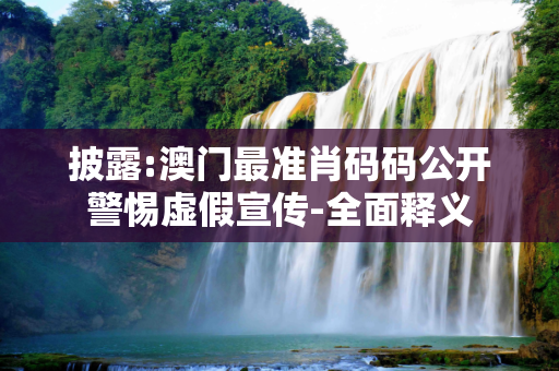 披露:澳门最准肖码码公开警惕虚假宣传-全面释义