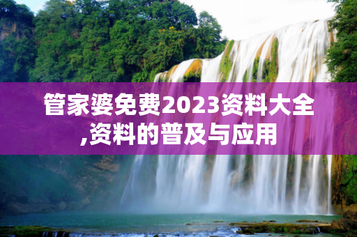 管家婆免费2023资料大全,资料的普及与应用