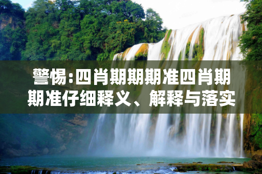 警惕:四肖期期期准四肖期期准仔细释义、解释与落实