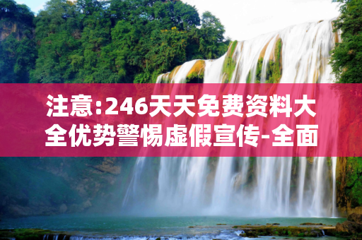 注意:246天天免费资料大全优势警惕虚假宣传-全面释义
