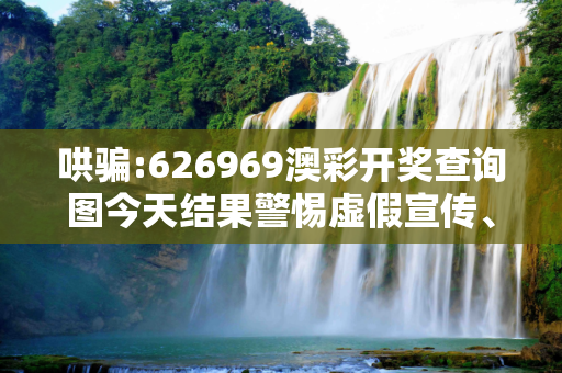 哄骗:626969澳彩开奖查询图今天结果警惕虚假宣传、全面解答