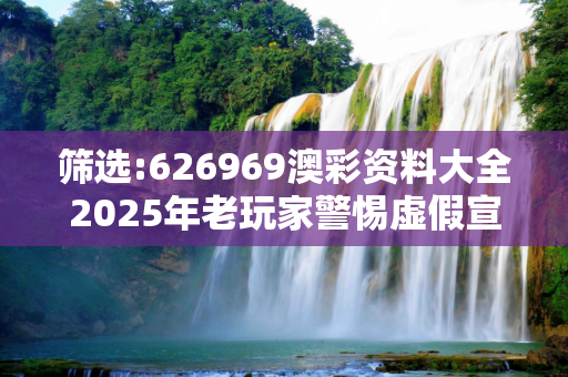 筛选:626969澳彩资料大全2025年老玩家警惕虚假宣传-全面释义