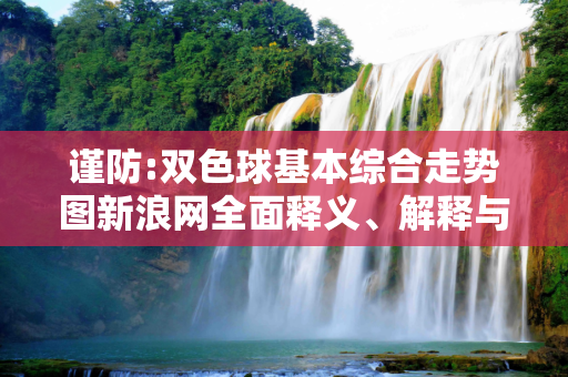 谨防:双色球基本综合走势图新浪网全面释义、解释与落实