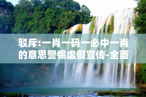 驳斥:一肖一码一必中一肖的意思警惕虚假宣传-全面释义