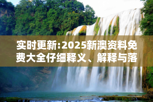 实时更新:2025新澳资料免费大全仔细释义、解释与落实