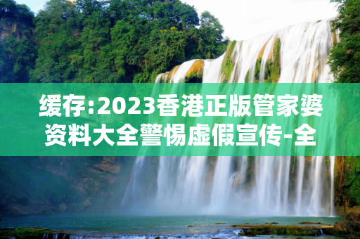 缓存:2023香港正版管家婆资料大全警惕虚假宣传-全面释义、解释与落实