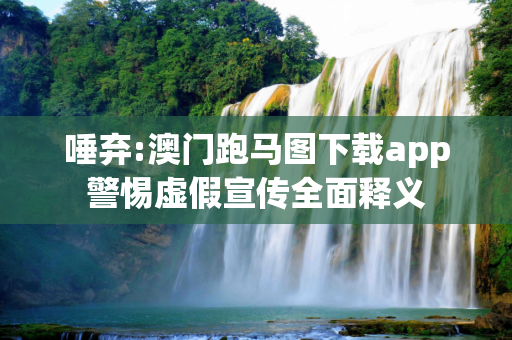 唾弃:澳门跑马图下载app警惕虚假宣传全面释义