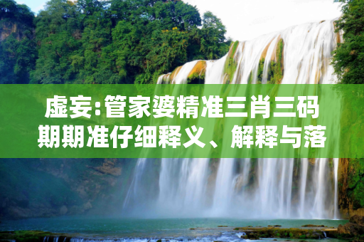 虚妄:管家婆精准三肖三码期期准仔细释义、解释与落实