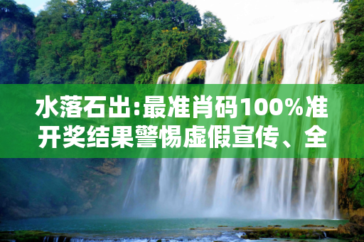 水落石出:最准肖码100%准开奖结果警惕虚假宣传、全面解答与解释