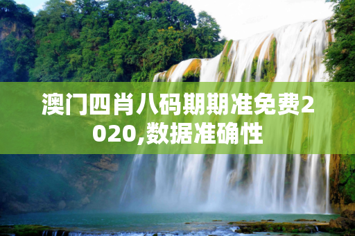澳门四肖八码期期准免费2020,数据准确性