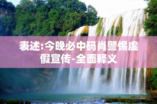 表述:今晚必中码肖警惕虚假宣传-全面释义