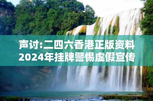 声讨:二四六香港正版资料2024年挂牌警惕虚假宣传-全面释义