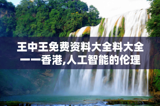 王中王免费资料大全料大全一一香港,人工智能的伦理