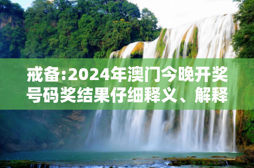 戒备:2024年澳门今晚开奖号码奖结果仔细释义、解释与落实
