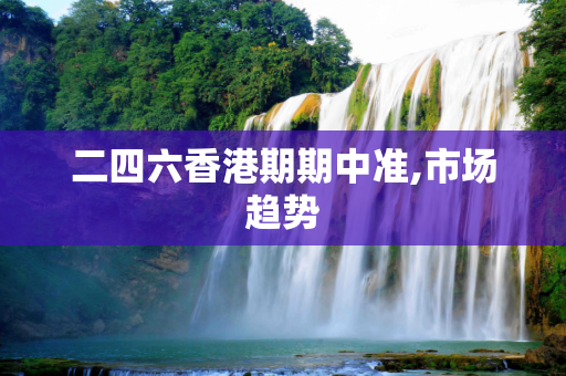 二四六香港期期中准,市场趋势