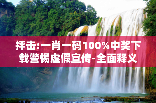 抨击:一肖一码100%中奖下载警惕虚假宣传-全面释义