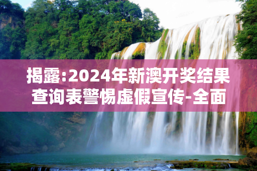 揭露:2024年新澳开奖结果查询表警惕虚假宣传-全面释义