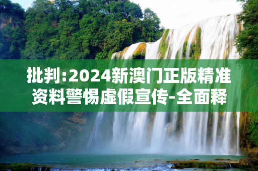 批判:2024新澳门正版精准资料警惕虚假宣传-全面释义