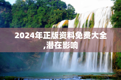 2024年正版资料免费大全,潜在影响