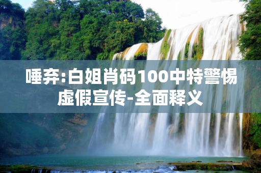 唾弃:白姐肖码100中特警惕虚假宣传-全面释义
