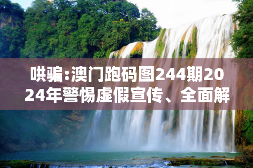 哄骗:澳门跑码图244期2024年警惕虚假宣传、全面解答