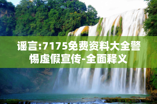 谣言:7175免费资料大全警惕虚假宣传-全面释义